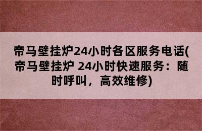 帝马壁挂炉24小时各区服务电话(帝马壁挂炉 24小时快速服务：随时呼叫，高效维修)